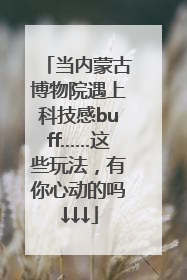 当内蒙古博物院遇上科技感buff……这些玩法，有你心动的吗↓↓↓