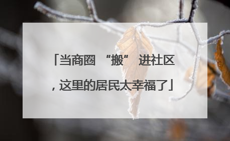 当商圈 “搬” 进社区，这里的居民太幸福了