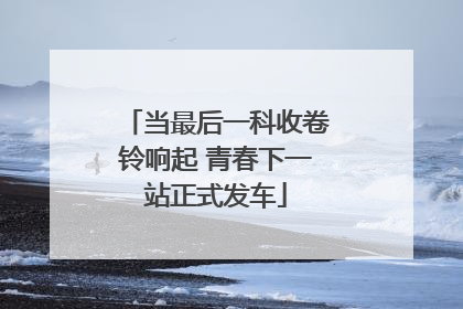 当最后一科收卷铃响起 青春下一站正式发车