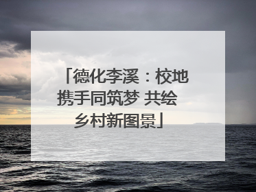 德化李溪：校地携手同筑梦 共绘乡村新图景