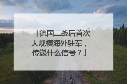 德国二战后首次大规模海外驻军，传递什么信号？