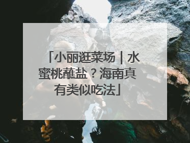 小丽逛菜场｜水蜜桃蘸盐？海南真有类似吃法