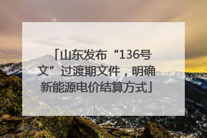 山东发布“136号文”过渡期文件，明确新能源电价结算方式