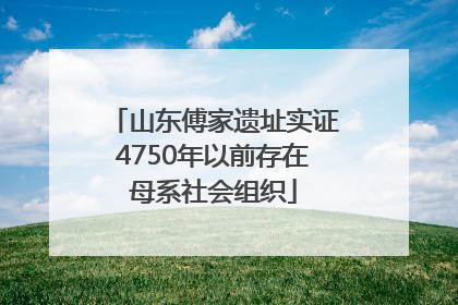 山东傅家遗址实证4750年以前存在母系社会组织