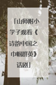 山师附小学子观看《诗韵中国之巾帼群英》话剧