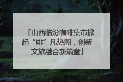 山西临汾咖啡集市掀起“啡”凡热潮，创新文旅融合新篇章