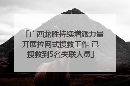 广西龙胜持续增派力量开展拉网式搜救工作 已搜救到5名失联人员