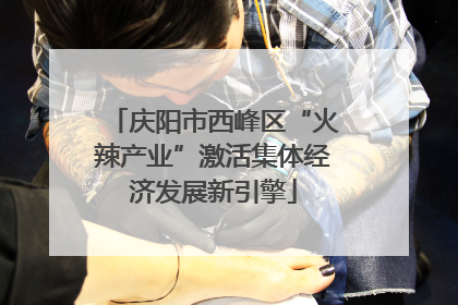 庆阳市西峰区“火辣产业”激活集体经济发展新引擎