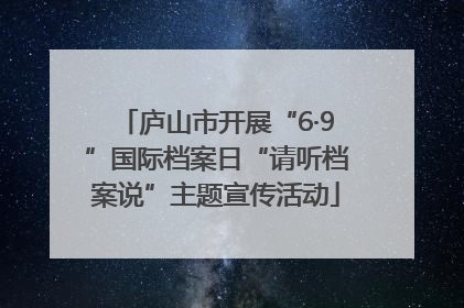 庐山市开展“6·9”国际档案日“请听档案说”主题宣传活动