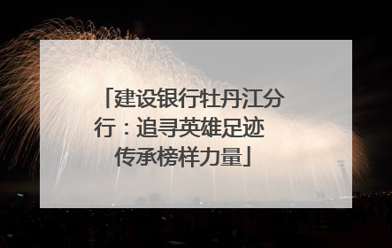 建设银行牡丹江分行：追寻英雄足迹 传承榜样力量
