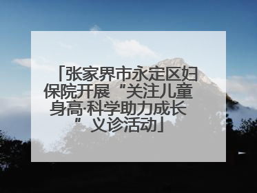 张家界市永定区妇保院开展“关注儿童身高·科学助力成长”义诊活动