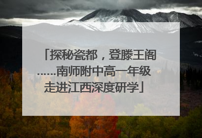 探秘瓷都，登滕王阁……南师附中高一年级走进江西深度研学