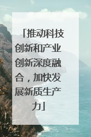 推动科技创新和产业创新深度融合，加快发展新质生产力