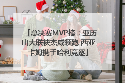 总决赛MVP榜：亚历山大联袂杰威领跑 西亚卡姆携手哈利竞逐