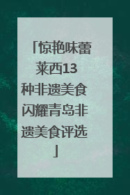 惊艳味蕾 莱西13种非遗美食闪耀青岛非遗美食评选