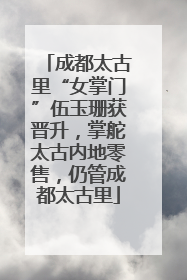 成都太古里“女掌门”伍玉珊获晋升，掌舵太古内地零售，仍管成都太古里