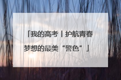 我的高考丨护航青春梦想的最美“警色”