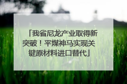 我省尼龙产业取得新突破！平煤神马实现关键原材料进口替代