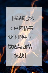 抗战记忆：卢沟桥事变下的中国觉醒与团结抗战