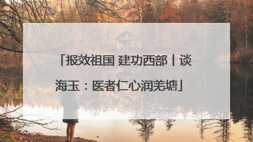 报效祖国 建功西部丨谈海玉：医者仁心润羌塘