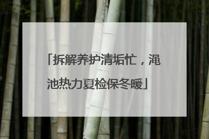 拆解养护清垢忙，渑池热力夏检保冬暖