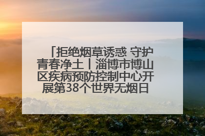 拒绝烟草诱惑 守护青春净土丨淄博市博山区疾病预防控制中心开展第38个世界无烟日系列控烟行动