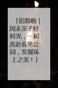 招募啦｜周末亲子好时光，一起奔赴春光公园，发现环上之美！
