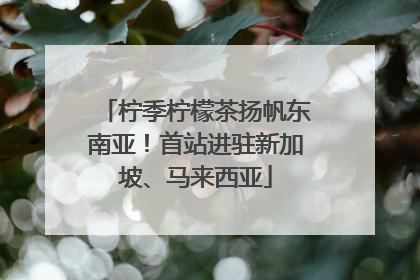 柠季柠檬茶扬帆东南亚！首站进驻新加坡、马来西亚