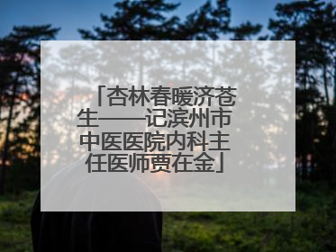 杏林春暖济苍生——记滨州市中医医院内科主任医师贾在金