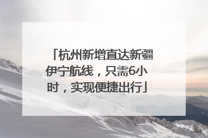 杭州新增直达新疆伊宁航线，只需6小时，实现便捷出行