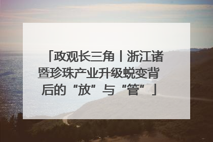 政观长三角丨浙江诸暨珍珠产业升级蜕变背后的“放”与“管”
