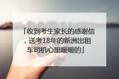 收到考生家长的感谢信，送考18年的新洲出租车司机心里暖暖的