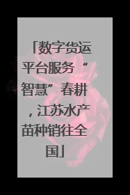 数字货运平台服务“智慧”春耕，江苏水产苗种销往全国