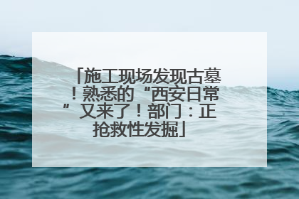 施工现场发现古墓！熟悉的“西安日常”又来了！部门：正抢救性发掘