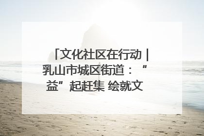 文化社区在行动｜乳山市城区街道：“益”起赶集 绘就文化社区新图景