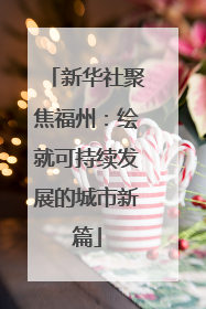 新华社聚焦福州：绘就可持续发展的城市新篇