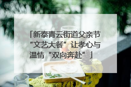 新泰青云街道父亲节“文艺大餐”让孝心与温情“双向奔赴”
