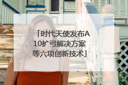 时代天使发布A10扩弓解决方案等六项创新技术