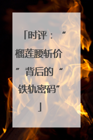 时评：“榴莲腰斩价”背后的“铁轨密码”