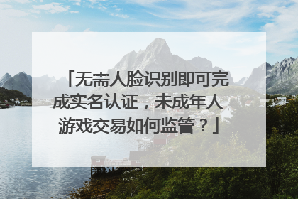 无需人脸识别即可完成实名认证，未成年人游戏交易如何监管？