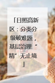 日照高新区：分类分级破难题，基层治理“精”无止境