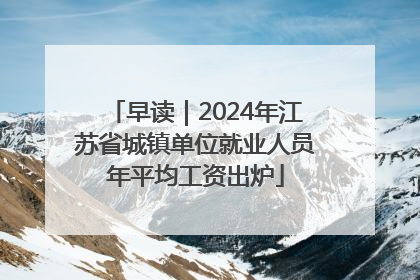 早读｜2024年江苏省城镇单位就业人员年平均工资出炉