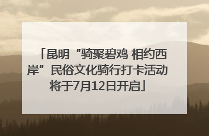 昆明“骑聚碧鸡 相约西岸”民俗文化骑行打卡活动将于7月12日开启