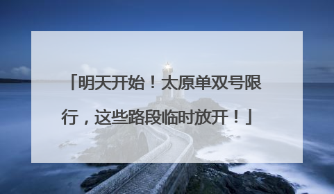明天开始！太原单双号限行，这些路段临时放开！