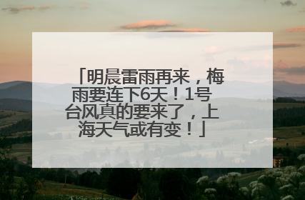 明晨雷雨再来，梅雨要连下6天！1号台风真的要来了，上海天气或有变！