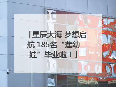 星辰大海 梦想启航 185名“莲幼娃”毕业啦！