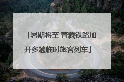 暑期将至 青藏铁路加开多趟临时旅客列车