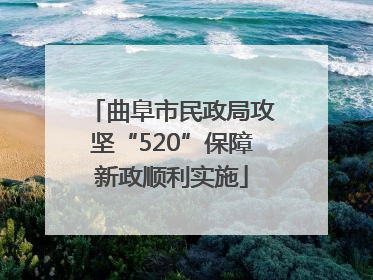曲阜市民政局攻坚“520”保障新政顺利实施