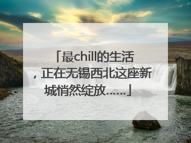 最chill的生活，正在无锡西北这座新城悄然绽放……