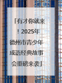 有才你就来！2025年德州市青少年成语经典故事会重磅来袭